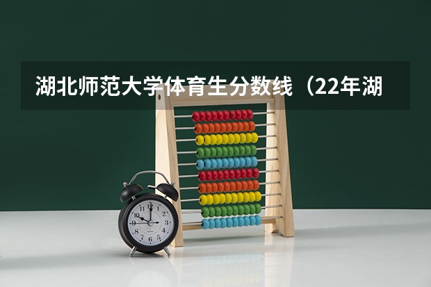 湖北师范大学体育生分数线（22年湖北高考体育生分数线）