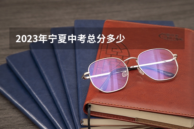 2023年宁夏中考总分多少