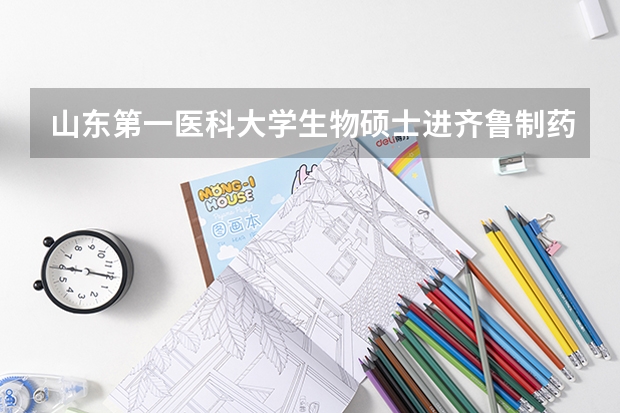 山东第一医科大学生物硕士进齐鲁制药好进吗