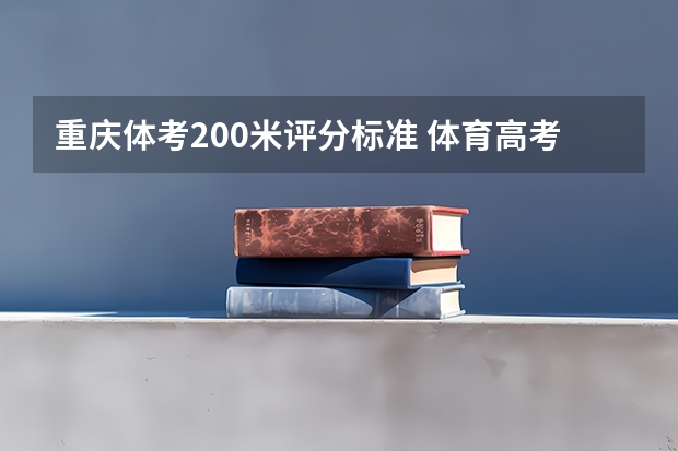重庆体考200米评分标准 体育高考评分标准？