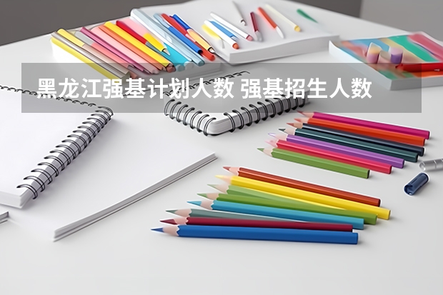 黑龙江强基计划人数 强基招生人数