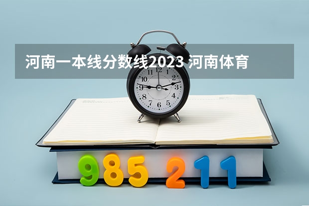 河南一本线分数线2023 河南体育生录取分数线
