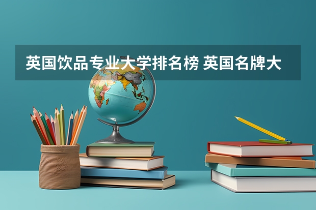 英国饮品专业大学排名榜 英国名牌大学排名前十