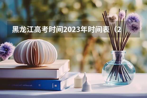 黑龙江高考时间2023年时间表（2023年黑龙江省高考时间）