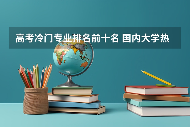 高考冷门专业排名前十名 国内大学热门专业排名