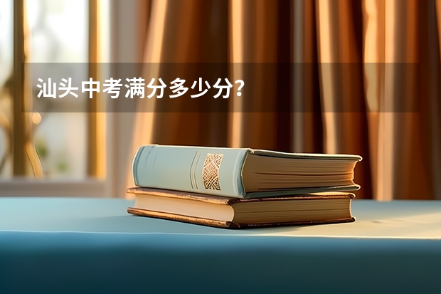 汕头中考满分多少分？