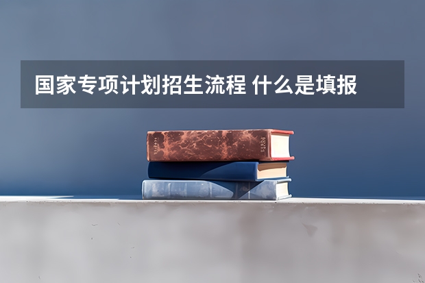 国家专项计划招生流程 什么是填报