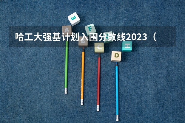 哈工大强基计划入围分数线2023（哈尔滨工业大学2023拟录取名单）