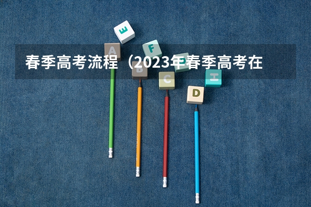 春季高考流程（2023年春季高考在几月几日考）