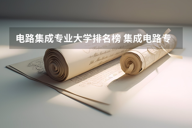 电路集成专业大学排名榜 集成电路专业学校排名