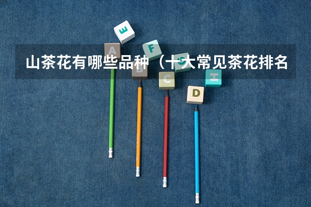 山茶花有哪些品种（十大常见茶花排名）