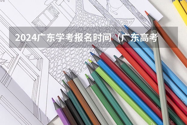 2024广东学考报名时间（广东高考时间表安排）