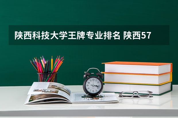 陕西科技大学王牌专业排名 陕西57所大学排名