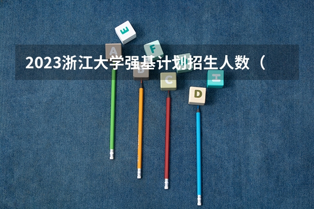 2023浙江大学强基计划招生人数（强基计划各省录取人数）