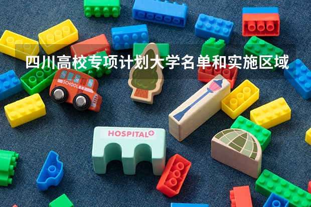 四川高校专项计划大学名单和实施区域(附录取分数线) 2023高校专项计划初审名单