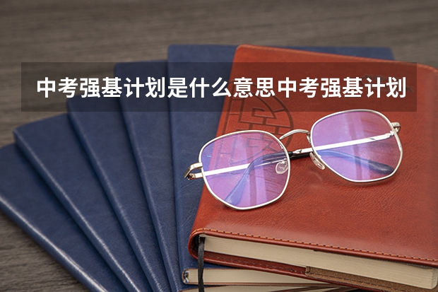 中考强基计划是什么意思中考强基计划的解释