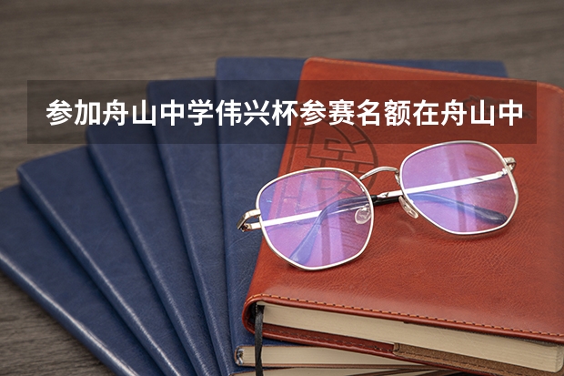 参加舟山中学伟兴杯参赛名额在舟山中学网站哪里查