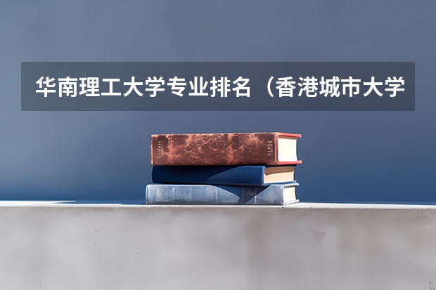 华南理工大学专业排名（香港城市大学软科排名）