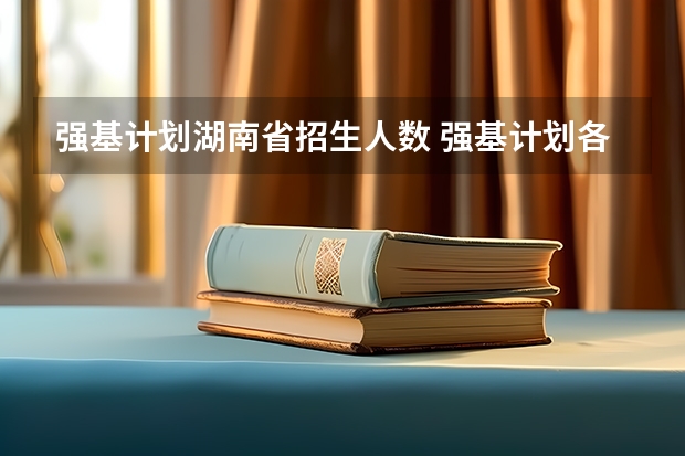 强基计划湖南省招生人数 强基计划各省录取人数