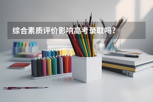 综合素质评价影响高考录取吗?