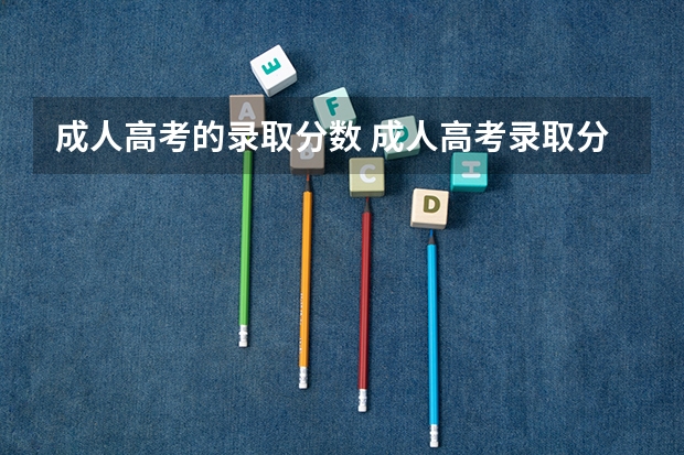 成人高考的录取分数 成人高考录取分数线多少分？