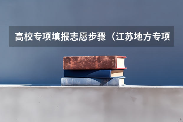 高校专项填报志愿步骤（江苏地方专项计划录取规则）