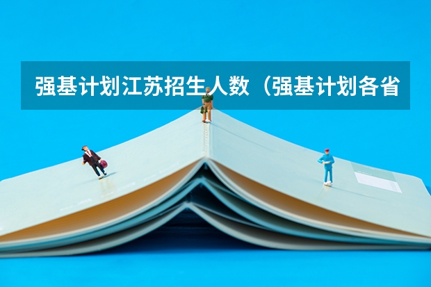 强基计划江苏招生人数（强基计划各省录取人数）