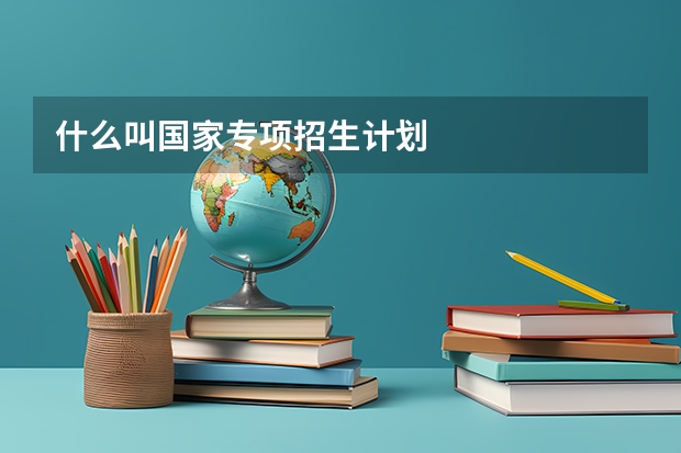 什么叫国家专项招生计划