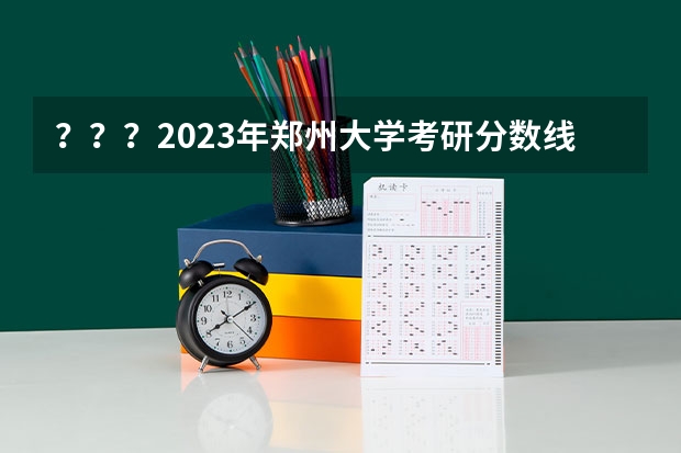 ？？？2023年郑州大学考研分数线是多少？