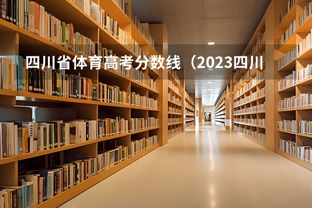 四川省体育高考分数线（2023四川高考艺体分数线）