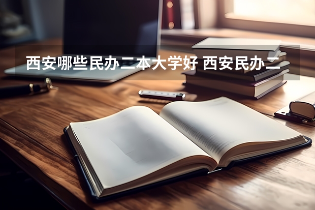 西安哪些民办二本大学好 西安民办二本学校排名前十名?