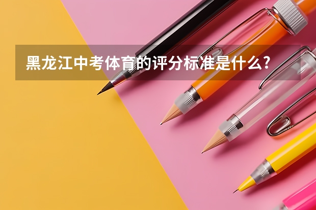 黑龙江中考体育的评分标准是什么?