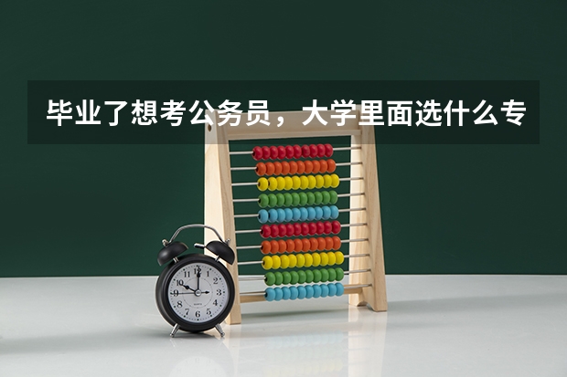 毕业了想考公务员，大学里面选什么专业好？？？