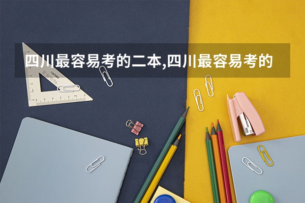 四川最容易考的二本,四川最容易考的二本文科学校 四川最好的二本大学排名文科
