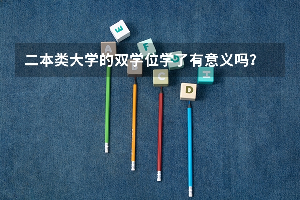 二本类大学的双学位学了有意义吗？