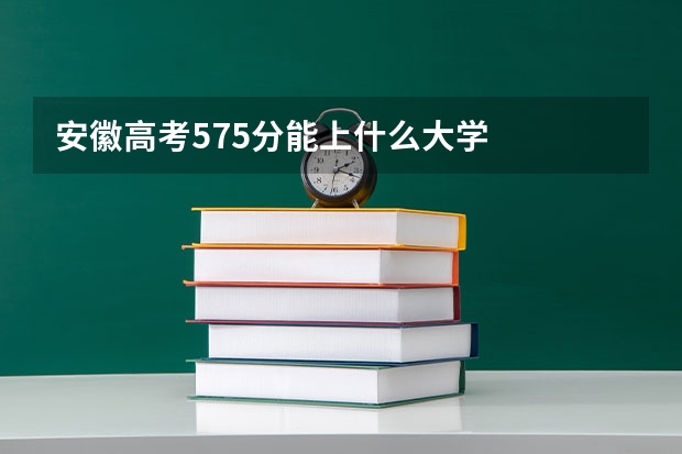 安徽高考575分能上什么大学