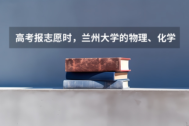 高考报志愿时，兰州大学的物理、化学、生物基地班怎么样？