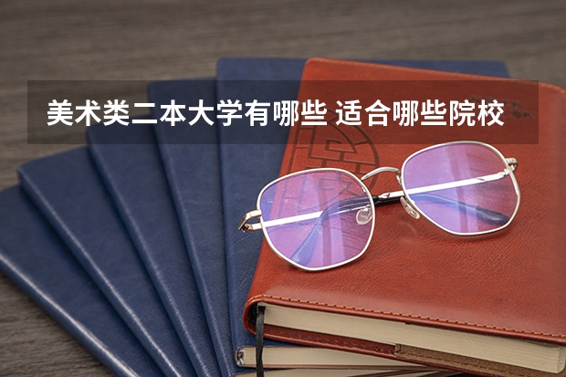 美术类二本大学有哪些 适合哪些院校和专业
