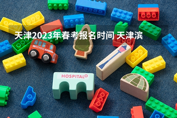 天津2023年春考报名时间 天津滨海职业学院春季考试招生章程