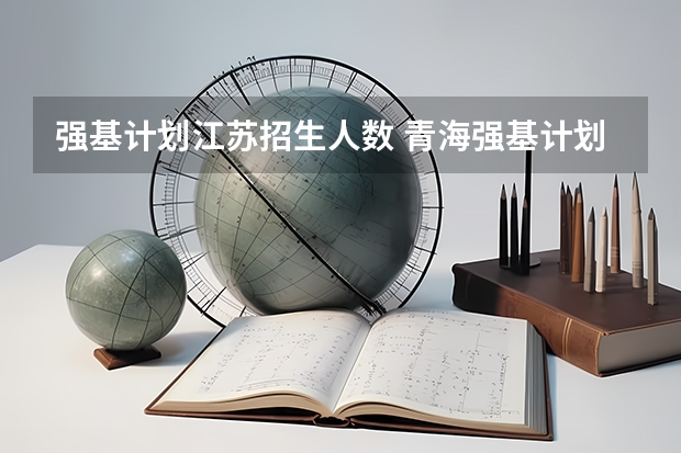 强基计划江苏招生人数 青海强基计划招生人数