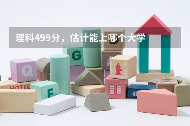 理科499分，估计能上哪个大学