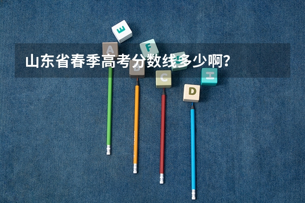山东省春季高考分数线多少啊？