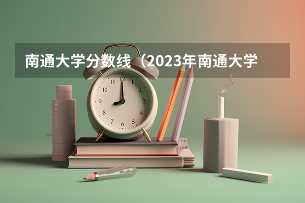 南通大学分数线（2023年南通大学分数线）