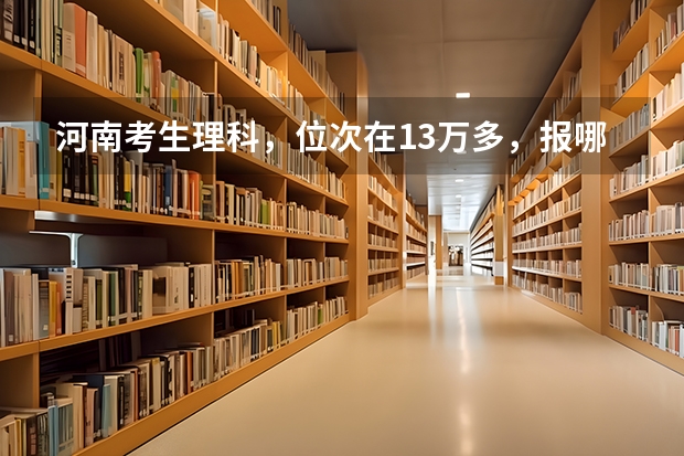 河南考生理科，位次在13万多，报哪个大学好