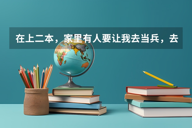 在上二本，家里有人要让我去当兵，去的话算什么学历入伍