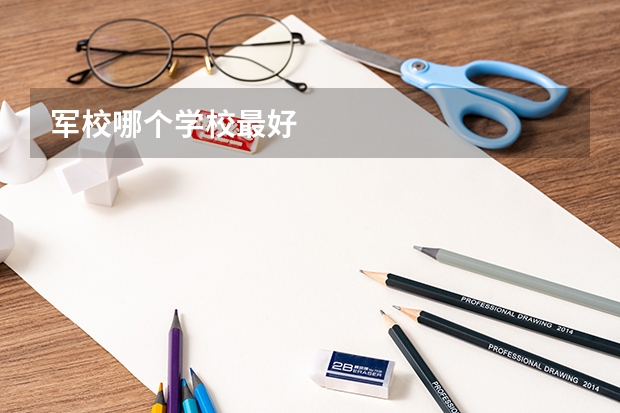 军校哪个学校最好