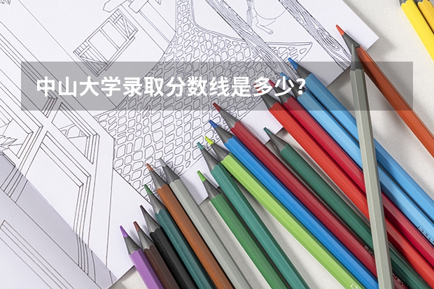 中山大学录取分数线是多少？