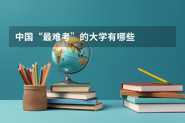 中国“最难考”的大学有哪些