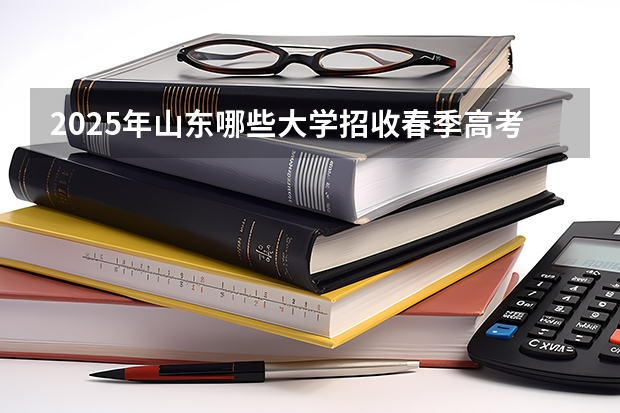 2025年山东哪些大学招收春季高考考生