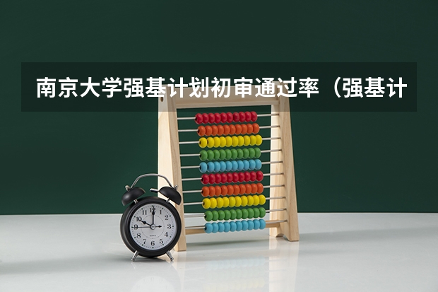 南京大学强基计划初审通过率（强基计划各省录取人数）